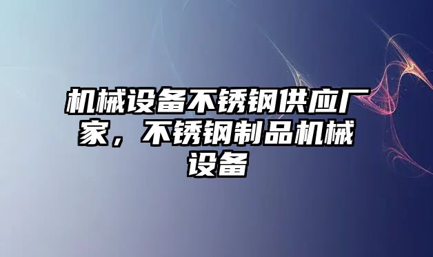 機械設(shè)備不銹鋼供應(yīng)廠家，不銹鋼制品機械設(shè)備