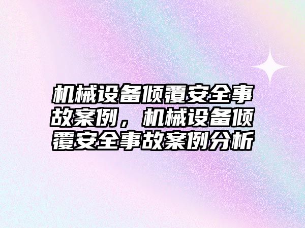 機械設備傾覆安全事故案例，機械設備傾覆安全事故案例分析