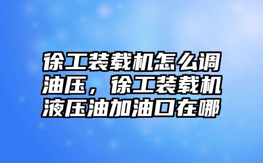 徐工裝載機怎么調油壓，徐工裝載機液壓油加油口在哪