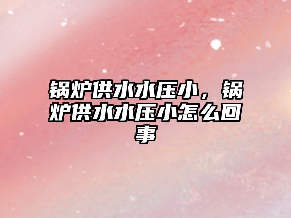 鍋爐供水水壓小，鍋爐供水水壓小怎么回事