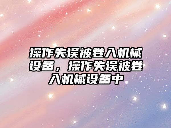 操作失誤被卷入機械設備，操作失誤被卷入機械設備中