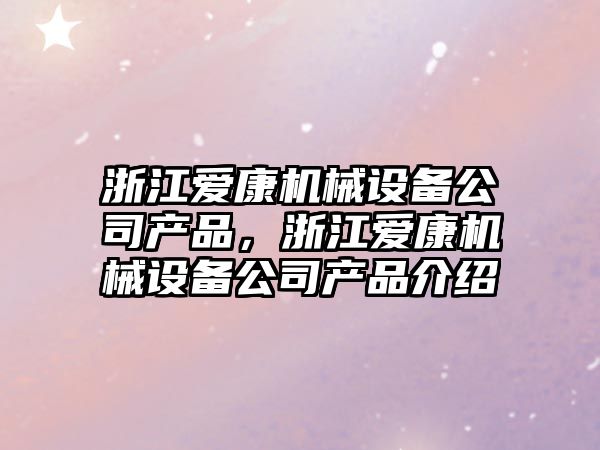 浙江愛康機械設備公司產品，浙江愛康機械設備公司產品介紹