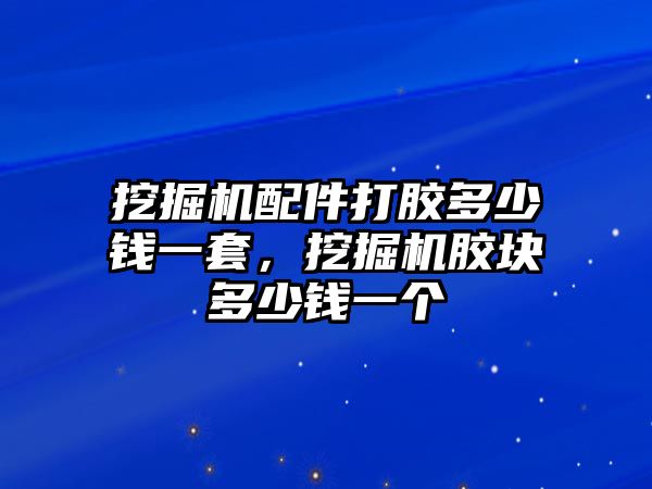 挖掘機配件打膠多少錢一套，挖掘機膠塊多少錢一個