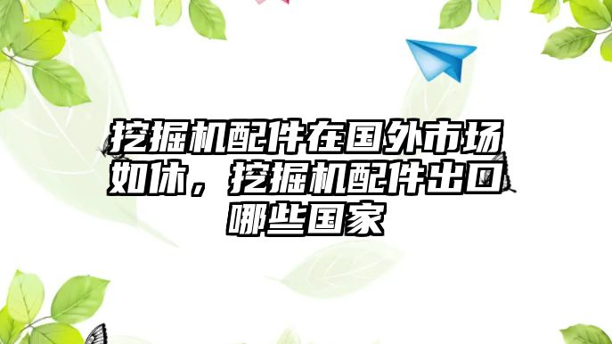 挖掘機配件在國外市場如休，挖掘機配件出口哪些國家