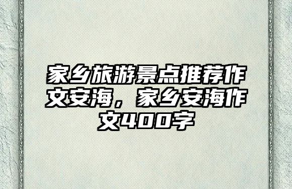 家鄉(xiāng)旅游景點推薦作文安海，家鄉(xiāng)安海作文400字