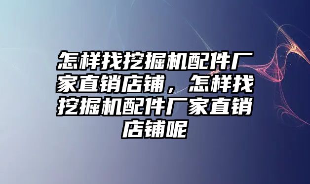 怎樣找挖掘機(jī)配件廠家直銷店鋪，怎樣找挖掘機(jī)配件廠家直銷店鋪呢