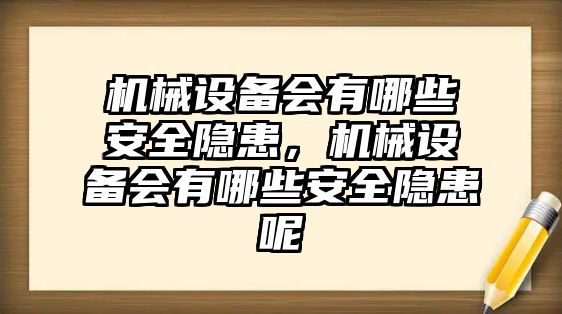 機械設備會有哪些安全隱患，機械設備會有哪些安全隱患呢