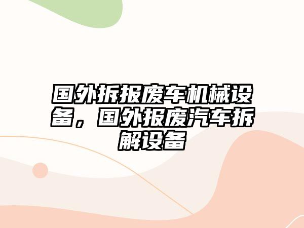 國外拆報廢車機械設備，國外報廢汽車拆解設備