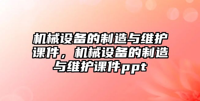 機械設備的制造與維護課件，機械設備的制造與維護課件ppt