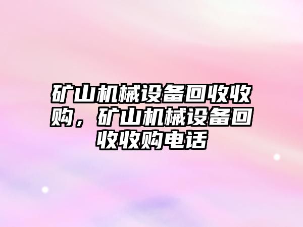 礦山機(jī)械設(shè)備回收收購(gòu)，礦山機(jī)械設(shè)備回收收購(gòu)電話