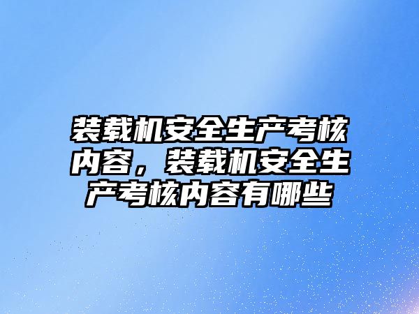 裝載機安全生產考核內容，裝載機安全生產考核內容有哪些