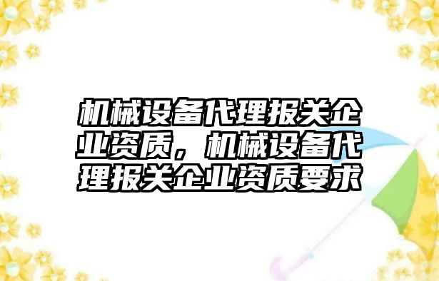 機械設備代理報關企業資質，機械設備代理報關企業資質要求