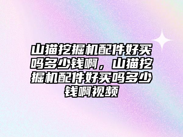 山貓挖掘機(jī)配件好買嗎多少錢啊，山貓挖掘機(jī)配件好買嗎多少錢啊視頻