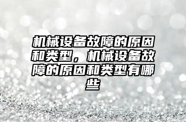 機械設備故障的原因和類型，機械設備故障的原因和類型有哪些