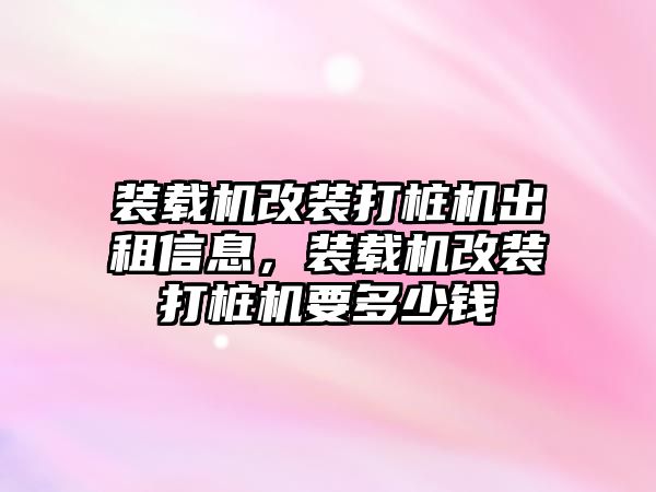 裝載機(jī)改裝打樁機(jī)出租信息，裝載機(jī)改裝打樁機(jī)要多少錢