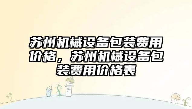 蘇州機械設備包裝費用價格，蘇州機械設備包裝費用價格表