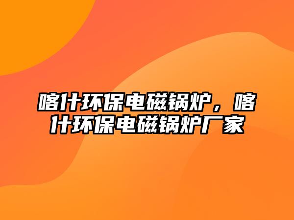 喀什環(huán)保電磁鍋爐，喀什環(huán)保電磁鍋爐廠家