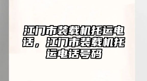 江門市裝載機(jī)托運(yùn)電話，江門市裝載機(jī)托運(yùn)電話號(hào)碼