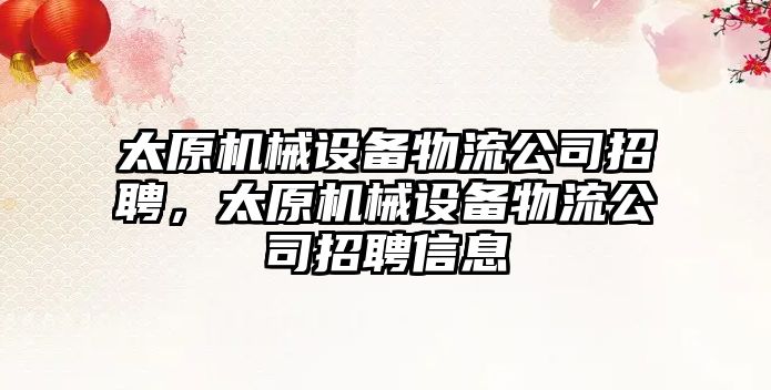 太原機械設備物流公司招聘，太原機械設備物流公司招聘信息