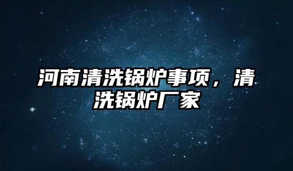 河南清洗鍋爐事項，清洗鍋爐廠家