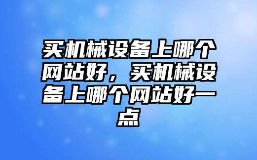 買機械設備上哪個網站好，買機械設備上哪個網站好一點