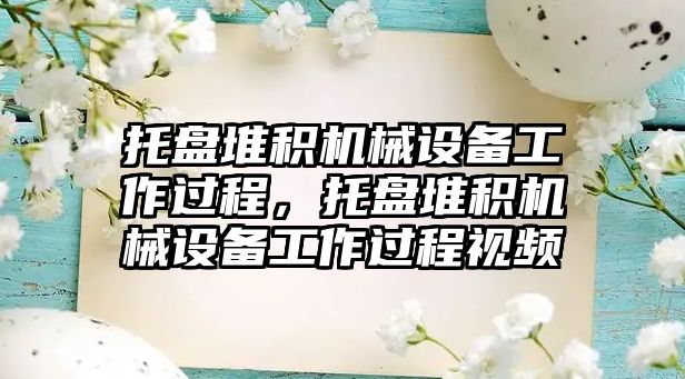 托盤堆積機械設備工作過程，托盤堆積機械設備工作過程視頻