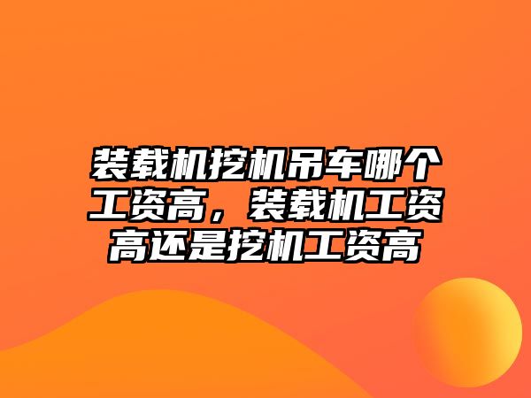 裝載機挖機吊車哪個工資高，裝載機工資高還是挖機工資高