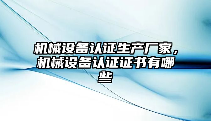 機械設備認證生產廠家，機械設備認證證書有哪些