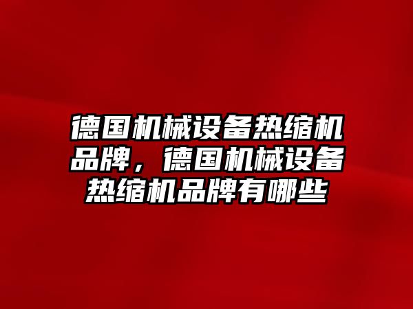 德國機械設備熱縮機品牌，德國機械設備熱縮機品牌有哪些