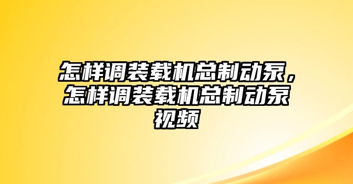 怎樣調(diào)裝載機總制動泵，怎樣調(diào)裝載機總制動泵視頻