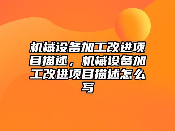 機械設(shè)備加工改進項目描述，機械設(shè)備加工改進項目描述怎么寫