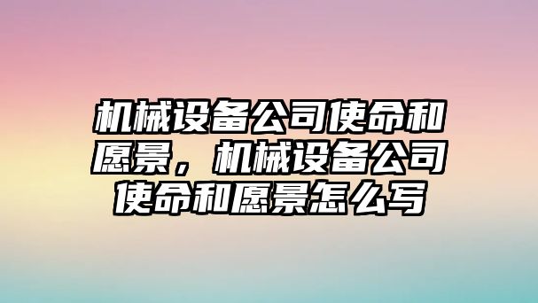 機械設備公司使命和愿景，機械設備公司使命和愿景怎么寫