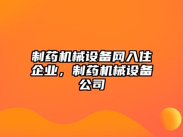 制藥機械設備網入住企業，制藥機械設備公司