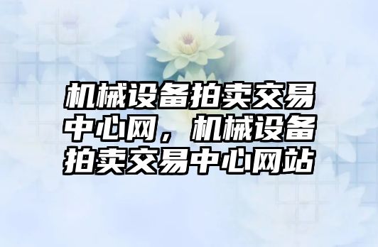 機械設備拍賣交易中心網，機械設備拍賣交易中心網站