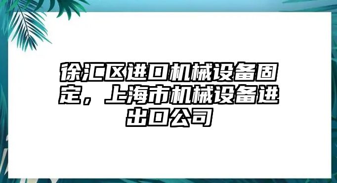 徐匯區進口機械設備固定，上海市機械設備進出口公司