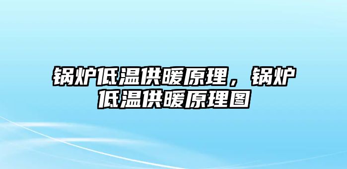 鍋爐低溫供暖原理，鍋爐低溫供暖原理圖