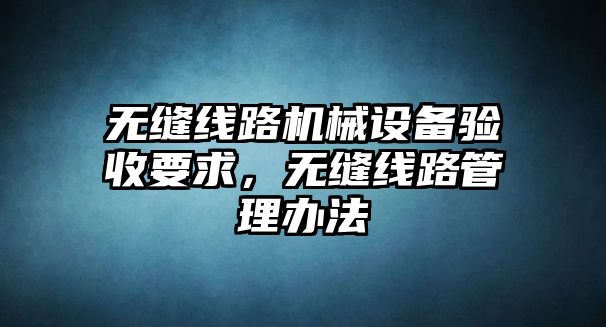 無縫線路機械設備驗收要求，無縫線路管理辦法