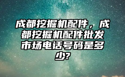 成都挖掘機配件，成都挖掘機配件批發市場電話號碼是多少?