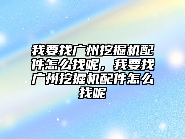 我要找廣州挖掘機(jī)配件怎么找呢，我要找廣州挖掘機(jī)配件怎么找呢