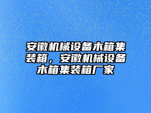 安徽機(jī)械設(shè)備木箱集裝箱，安徽機(jī)械設(shè)備木箱集裝箱廠家