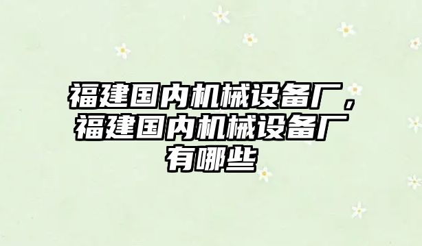 福建國內(nèi)機械設備廠，福建國內(nèi)機械設備廠有哪些