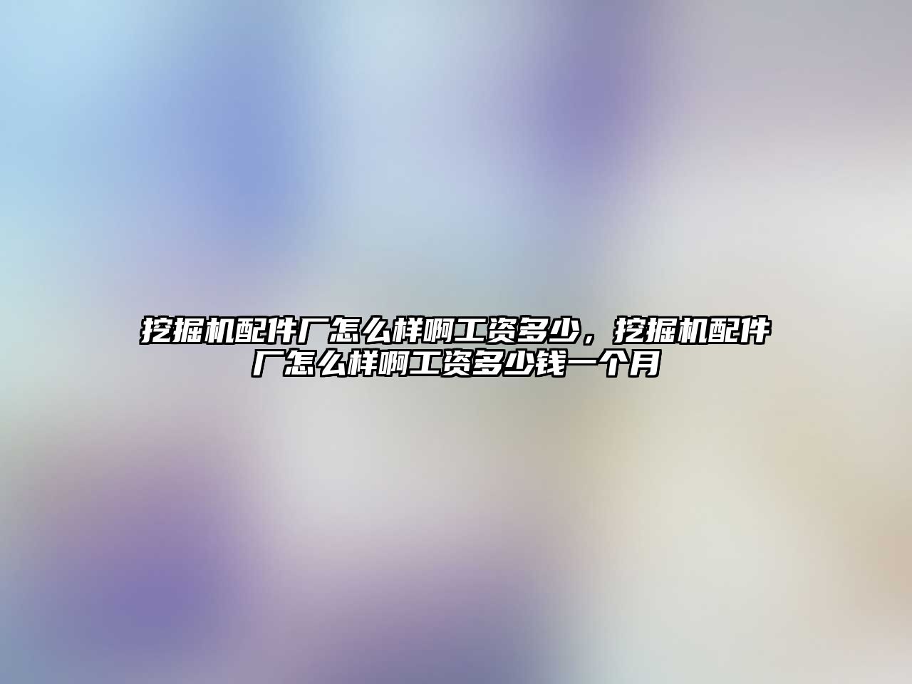 挖掘機配件廠怎么樣啊工資多少，挖掘機配件廠怎么樣啊工資多少錢一個月