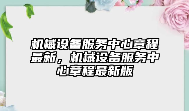 機械設備服務中心章程最新，機械設備服務中心章程最新版