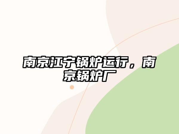 南京江寧鍋爐運行，南京鍋爐廠