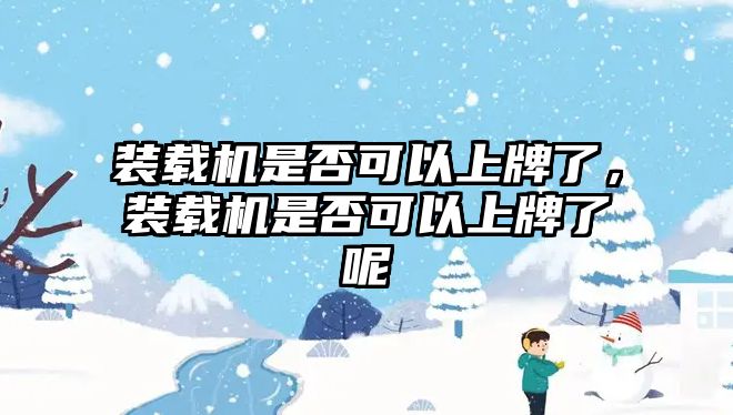 裝載機(jī)是否可以上牌了，裝載機(jī)是否可以上牌了呢