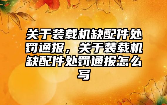 關于裝載機缺配件處罰通報，關于裝載機缺配件處罰通報怎么寫