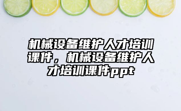 機械設(shè)備維護人才培訓課件，機械設(shè)備維護人才培訓課件ppt