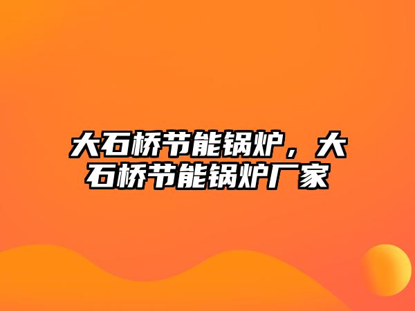 大石橋節能鍋爐，大石橋節能鍋爐廠家