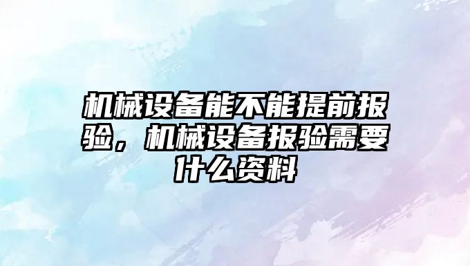 機械設備能不能提前報驗，機械設備報驗需要什么資料