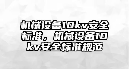 機械設備10kv安全標準，機械設備10kv安全標準規范